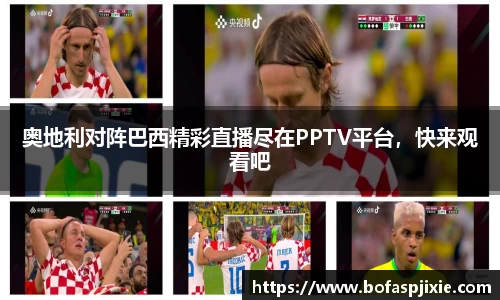 奥地利对阵巴西精彩直播尽在PPTV平台，快来观看吧