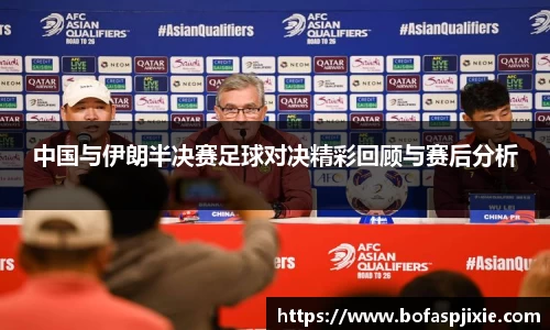 中国与伊朗半决赛足球对决精彩回顾与赛后分析