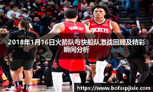 2018年1月16日火箭队与快船队激战回顾及精彩瞬间分析