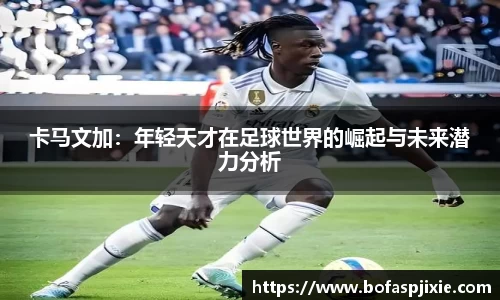 卡马文加：年轻天才在足球世界的崛起与未来潜力分析