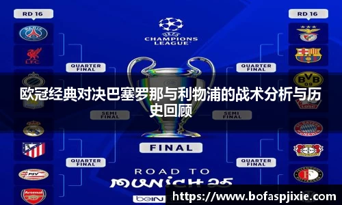 欧冠经典对决巴塞罗那与利物浦的战术分析与历史回顾