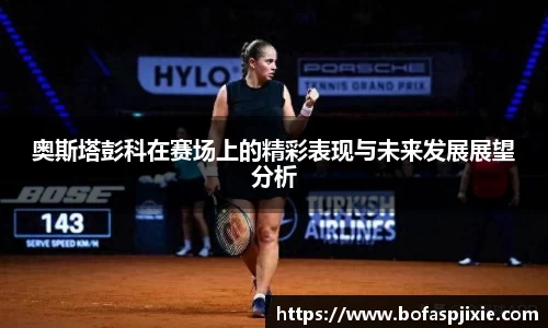 奥斯塔彭科在赛场上的精彩表现与未来发展展望分析