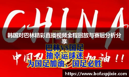 韩国对巴林精彩直播视频全程回放与赛后分析分享
