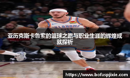 亚历克斯卡鲁索的篮球之路与职业生涯的辉煌成就探析