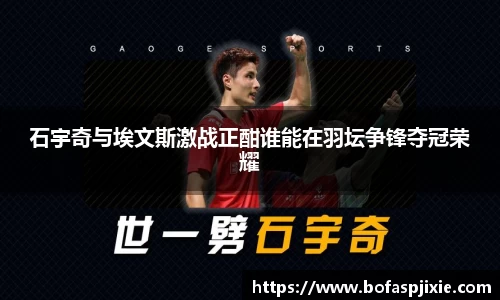 石宇奇与埃文斯激战正酣谁能在羽坛争锋夺冠荣耀