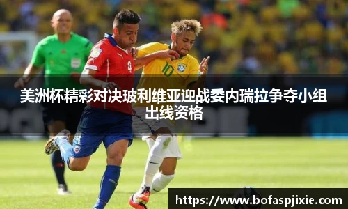 美洲杯精彩对决玻利维亚迎战委内瑞拉争夺小组出线资格