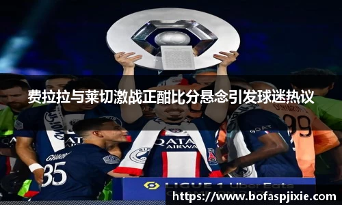 费拉拉与莱切激战正酣比分悬念引发球迷热议
