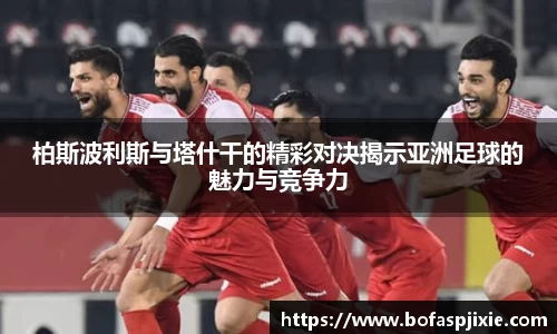 柏斯波利斯与塔什干的精彩对决揭示亚洲足球的魅力与竞争力