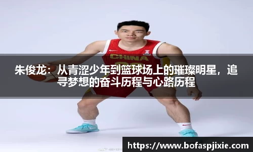 朱俊龙：从青涩少年到篮球场上的璀璨明星，追寻梦想的奋斗历程与心路历程