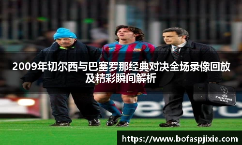 2009年切尔西与巴塞罗那经典对决全场录像回放及精彩瞬间解析