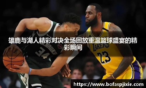 雄鹿与湖人精彩对决全场回放重温篮球盛宴的精彩瞬间