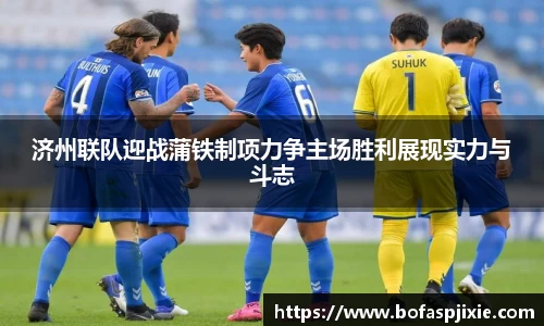 济州联队迎战蒲铁制项力争主场胜利展现实力与斗志