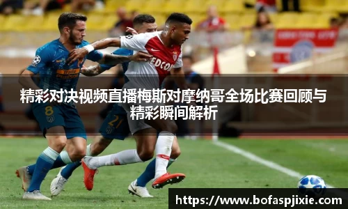 精彩对决视频直播梅斯对摩纳哥全场比赛回顾与精彩瞬间解析