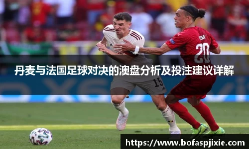 丹麦与法国足球对决的澳盘分析及投注建议详解