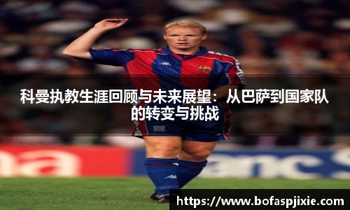 科曼执教生涯回顾与未来展望：从巴萨到国家队的转变与挑战