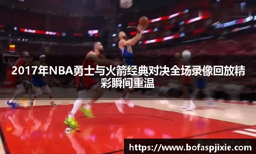2017年NBA勇士与火箭经典对决全场录像回放精彩瞬间重温